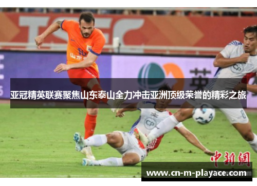 亚冠精英联赛聚焦山东泰山全力冲击亚洲顶级荣誉的精彩之旅