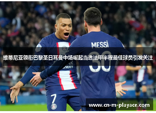 维蒂尼亚领衔巴黎圣日耳曼中场崛起当选法甲半程最佳球员引发关注