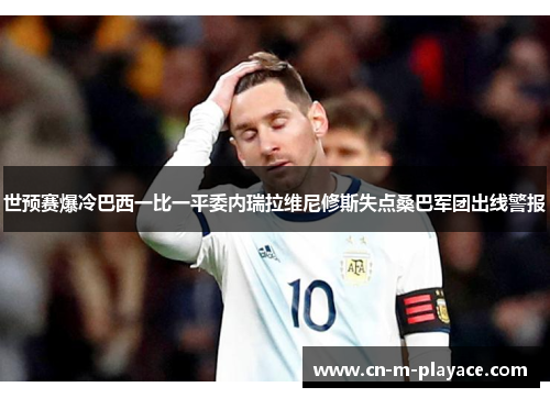 世预赛爆冷巴西一比一平委内瑞拉维尼修斯失点桑巴军团出线警报