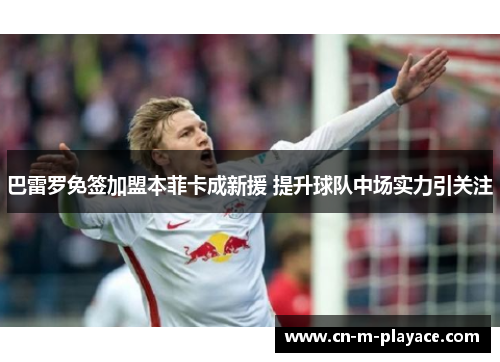 巴雷罗免签加盟本菲卡成新援 提升球队中场实力引关注