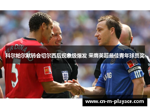 科尔帕尔默转会切尔西后现象级爆发 荣膺英超最佳青年球员奖 科尔帕尔默转会切尔西后现象级爆发 荣膺英超最佳青年球员奖