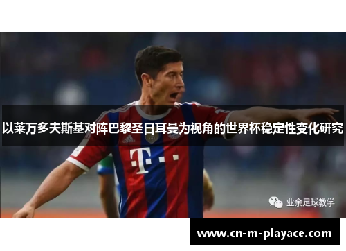 以莱万多夫斯基对阵巴黎圣日耳曼为视角的世界杯稳定性变化研究 以莱万多夫斯基对阵巴黎圣日耳曼为视角的世界杯稳定性变化研究